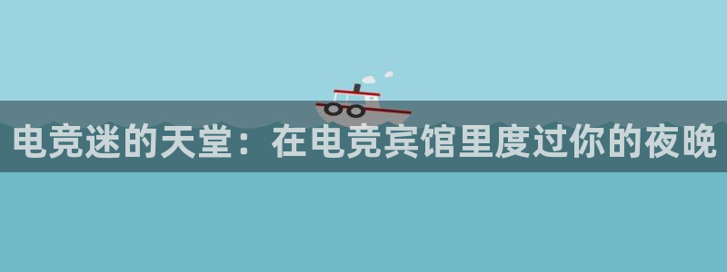完美电竞app：电竞迷的天堂：在电竞宾馆里度过你的夜晚