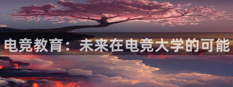 完美电竞平台下载：电竞教育：未来在电竞大学的可能